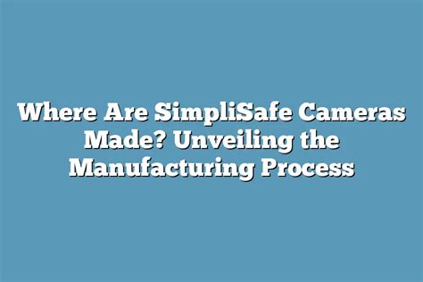 Where Are SimpliSafe Cameras Made? Unveiling the Manufacturing Process – Super Home Pursuits