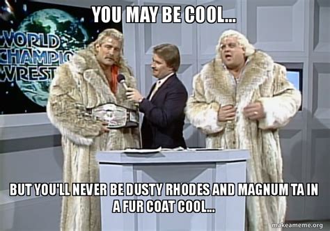 You may be cool... But you'll never be Dusty Rhodes and Magnum TA in a fur coat cool... - | Make ...