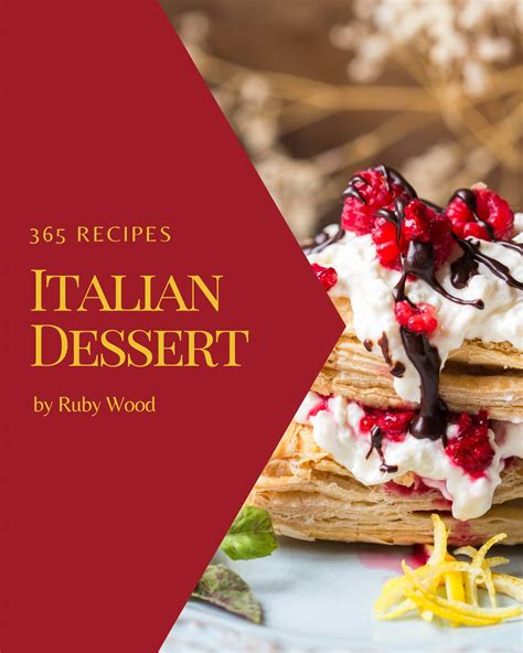 365 Italian Dessert Recipes: Unlocking Appetizing Recipes in The Best Italian Dessert Cookbook ...