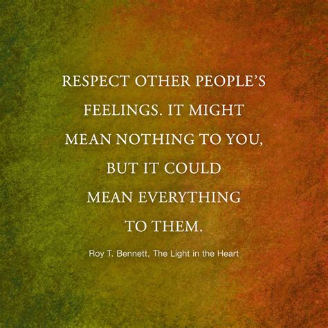 Respect other people’s feelings. It might mean nothing to you, but it could mean everything to ...