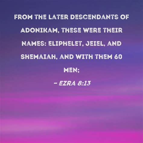 Ezra 8:13 from the later descendants of Adonikam, these were their names: Eliphelet, Jeiel, and ...