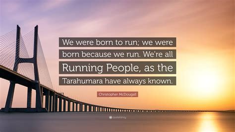 Christopher McDougall Quote: “We were born to run; we were born because ...