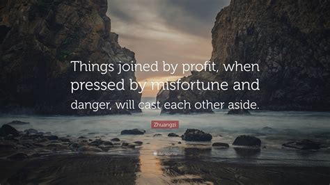 Zhuangzi Quote: “Things joined by profit, when pressed by misfortune and danger, will cast each ...