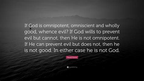 David Hume Quote: “If God is omnipotent, omniscient and wholly good, whence evil? If God wills ...