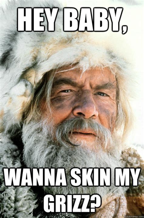 Hey baby, Wanna skin my Grizz? - Pick Up Line Mountain Man - quickmeme