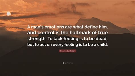 Brandon Sanderson Quote: “A man’s emotions are what define him, and control is the hallmark of ...