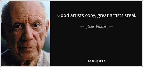 Pablo Picasso quote: Good artists copy, great artists steal.