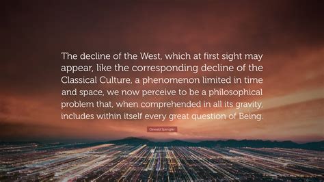 Oswald Spengler Quote: “The decline of the West, which at first sight may appear, like the ...