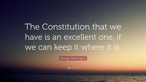 George Washington Quote: “The Constitution that we have is an excellent ...