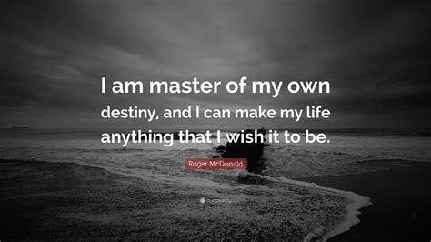 Roger McDonald Quote: “I am master of my own destiny, and I can make my ...