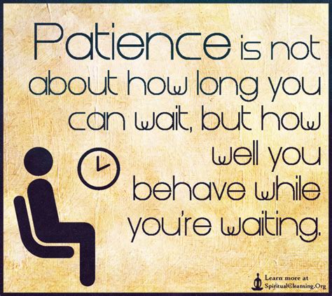 Patience is not about how long you can wait, but how well you behave ...