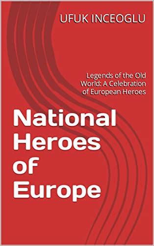 National Heroes of Europe: Legends of the Old World: A Celebration of European Heroes by UFUK ...