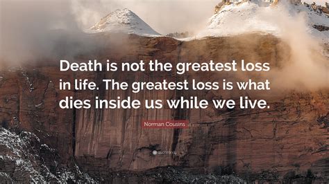 Norman Cousins Quote: “Death is not the greatest loss in life. The greatest loss is what dies ...