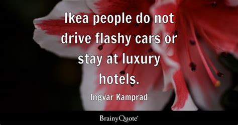 Ingvar Kamprad - Ikea people do not drive flashy cars or...