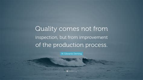 W. Edwards Deming Quote: “Quality comes not from inspection, but from ...