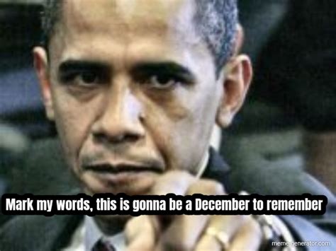 Mark my words, this is gonna be a December to remember - Meme Generator