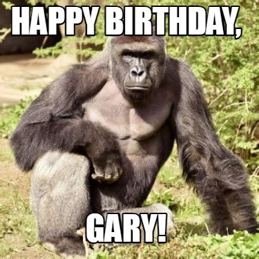 Meme Creator - Funny happy birthday, gary! Meme Generator at MemeCreator.org!