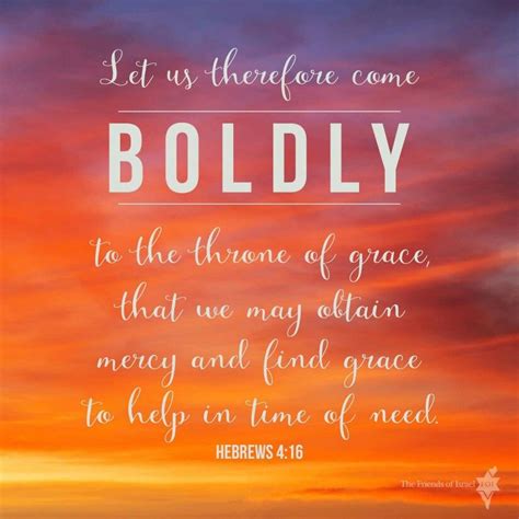 Hebrews 4:16, "Let us therefore come boldly to the throne of grace ...