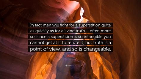 Hypatia Quote: “In fact men will fight for a superstition quite as quickly as for a living truth ...