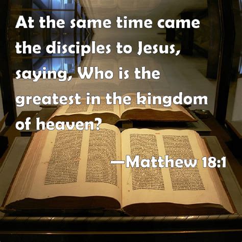 Matthew 18:1 At the same time came the disciples to Jesus, saying, Who ...