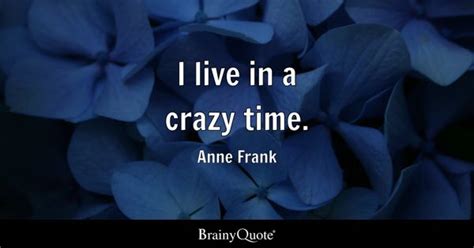 Anne Frank - I live in a crazy time.