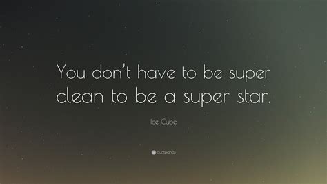 Ice Cube Quote: “You don’t have to be super clean to be a super star.”