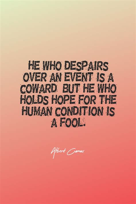 Albert Camus ‘s quote about coward,despairs,fool. He who despairs over an…