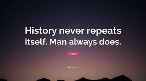 Voltaire Quote: “History never repeats itself. Man always does.”