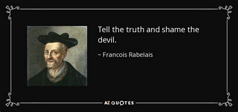 Francois Rabelais quote: Tell the truth and shame the devil.