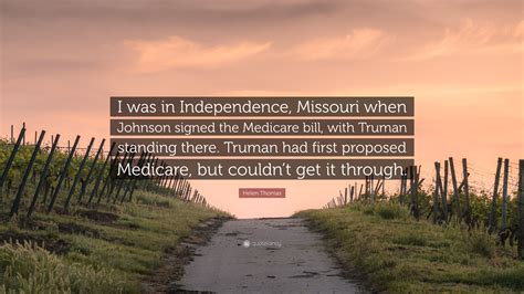 Helen Thomas Quote: “I was in Independence, Missouri when Johnson signed the Medicare bill, with ...