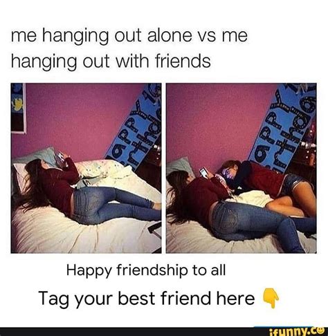 Me hanging out alone vs me hanging out with friends Happy friendship to all Tag your best friend ...