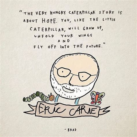 “The Very Hungry Caterpillar Story is about hope. You, like the little caterpillar, will grow up ...