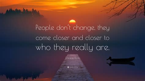 Faraaz Kazi Quote: “People don’t change, they come closer and closer to who they really are.”