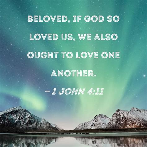 1 John 4:11 Beloved, if God so loved us, we also ought to love one another.