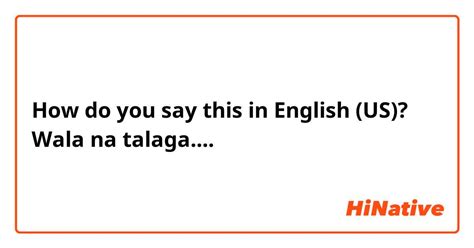 How do you say "Wala na talaga...." in English (US)? | HiNative