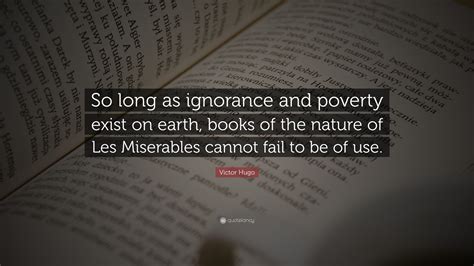 Victor Hugo Quote: “So long as ignorance and poverty exist on earth ...