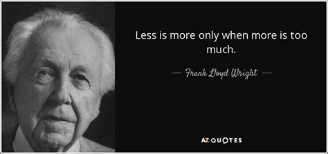 Frank Lloyd Wright quote: Less is more only when more is too much.