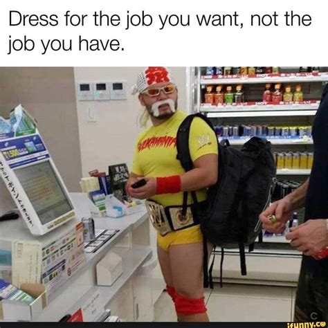 Dress for the job you want, not the job you have. ae - iFunny Brazil