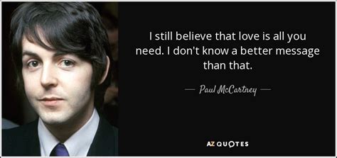 Paul McCartney quote: I still believe that love is all you need. I...