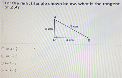 Solved: For the right triangle shown below, what is the tangent of ∠ A ...