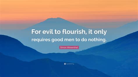 Simon Wiesenthal Quote: “For evil to flourish, it only requires good ...