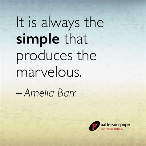 "It is always the simple that produces the marvelous." - Amelia Barr # ...