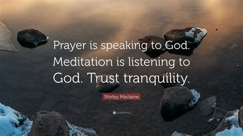 Shirley Maclaine Quote: “Prayer is speaking to God. Meditation is listening to God. Trust ...