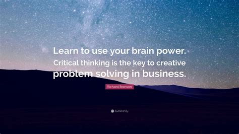 Richard Branson Quote: “Learn to use your brain power. Critical thinking is the key to creative ...