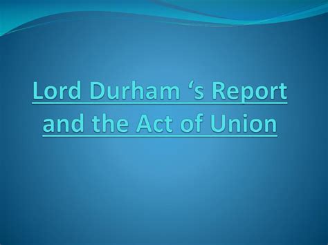 PPT - Lord Durham ‘s Report and the Act of Union PowerPoint ...