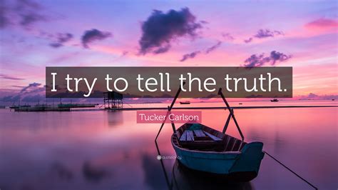 Tucker Carlson Quote: “I try to tell the truth.”