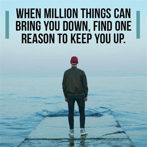 Keep going - " When million things can bring you down find one reason to keep you up." # ...