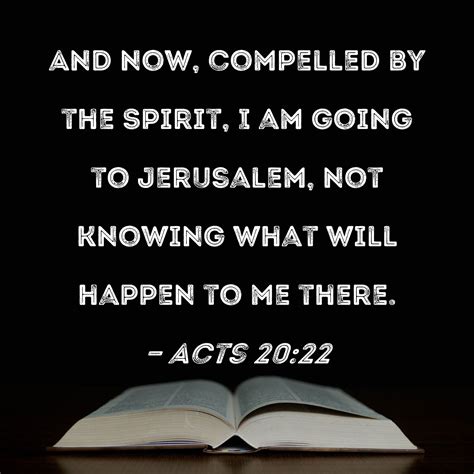 Acts 20:22 And now, compelled by the Spirit, I am going to Jerusalem ...