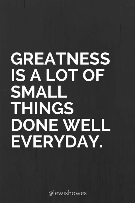 Greatness is a lot of small things done well everyday. @lewishowes ...