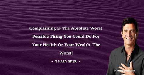 Complaining is the absolute worst possible thing you could do for your health or your wealth ...